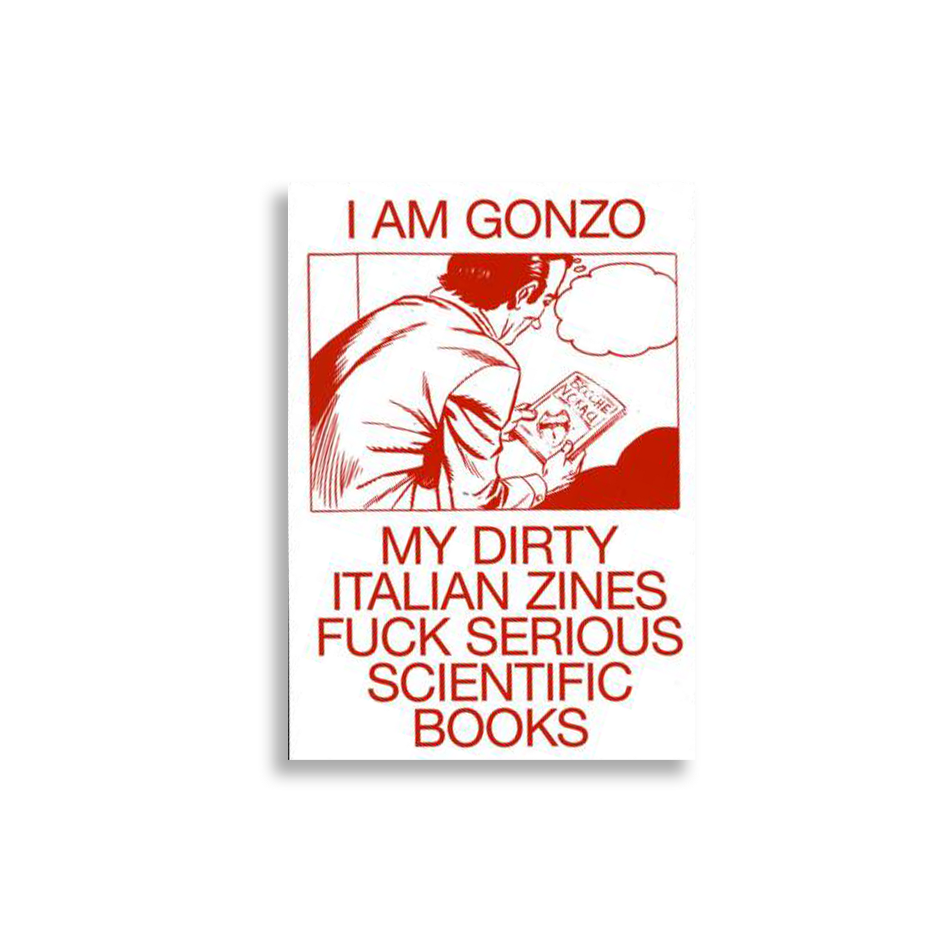 I am Gonzo. My Dirty Italian Zines Fuck Serious Scientific Books